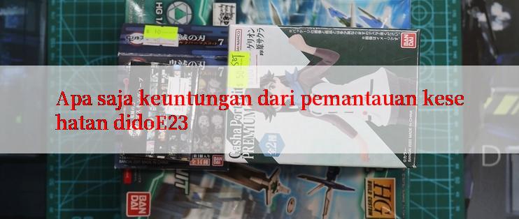 Apa saja keuntungan dari pemantauan kesehatan didoE23