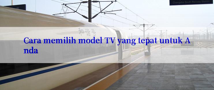 Cara memilih model TV yang tepat untuk Anda