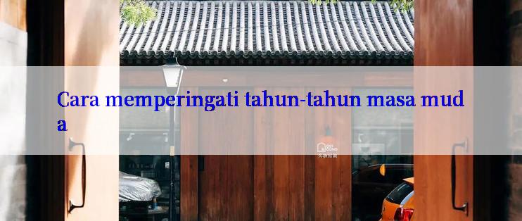 Cara memperingati tahun-tahun masa muda