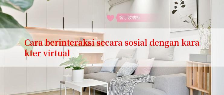 Cara berinteraksi secara sosial dengan karakter virtual