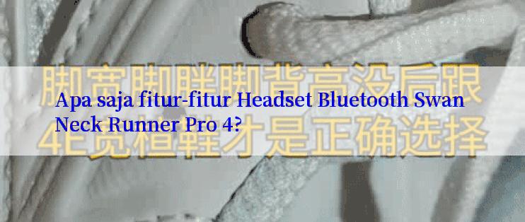 Apa saja fitur-fitur Headset Bluetooth Swan Neck Runner Pro 4?