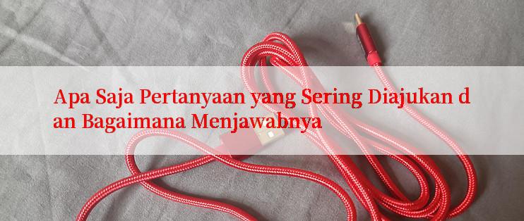 Apa Saja Pertanyaan yang Sering Diajukan dan Bagaimana Menjawabnya