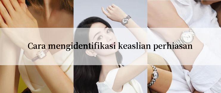 Cara mengidentifikasi keaslian perhiasan