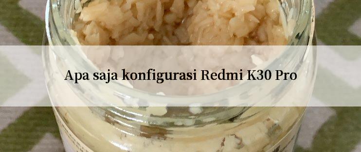 Apa saja konfigurasi Redmi K30 Pro