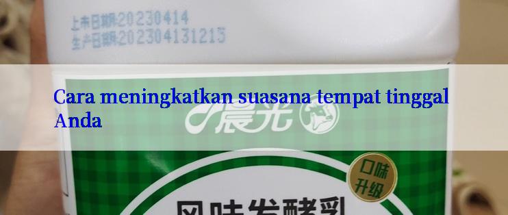 Cara meningkatkan suasana tempat tinggal Anda