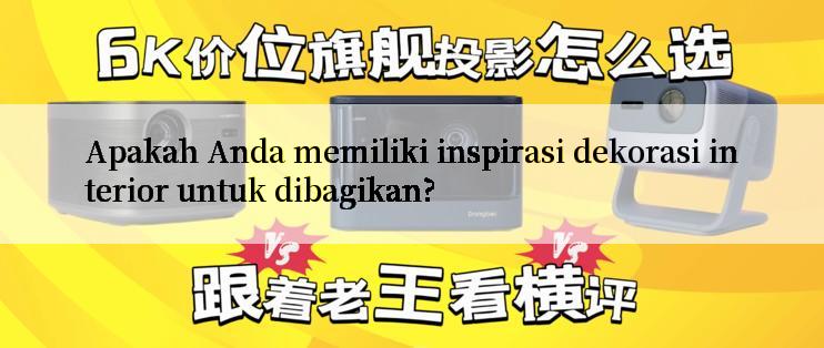 Apakah Anda memiliki inspirasi dekorasi interior untuk dibagikan?