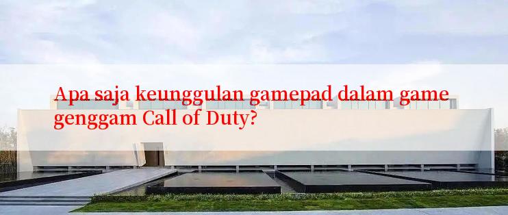 Apa saja keunggulan gamepad dalam game genggam Call of Duty?