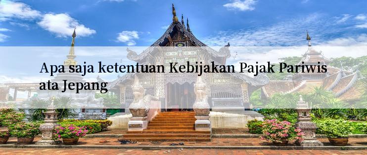 Apa saja ketentuan Kebijakan Pajak Pariwisata Jepang