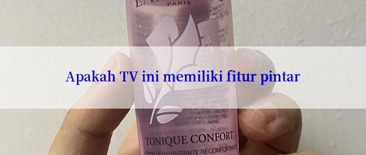 Apakah TV ini memiliki fitur pintar