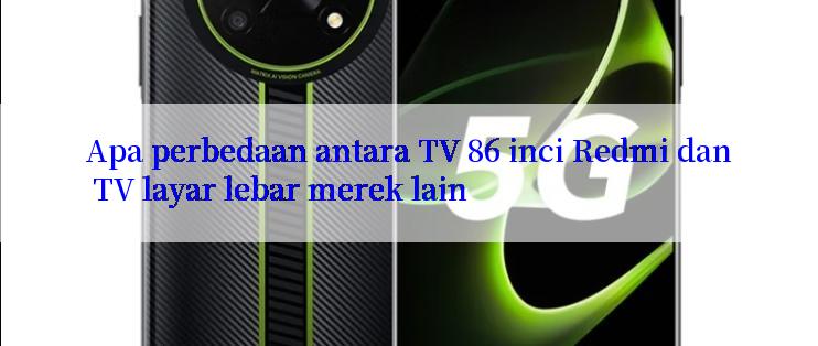 Apa perbedaan antara TV 86 inci Redmi dan TV layar lebar merek lain