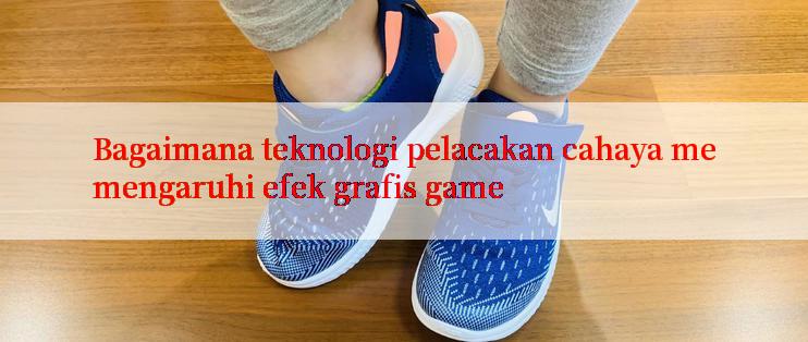 Bagaimana teknologi pelacakan cahaya memengaruhi efek grafis game