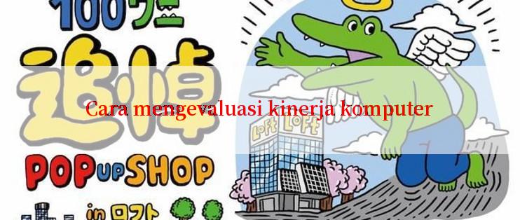 Cara mengevaluasi kinerja komputer