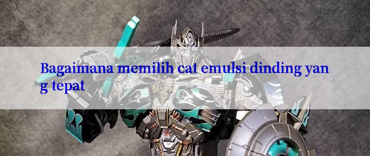 Bagaimana memilih cat emulsi dinding yang tepat