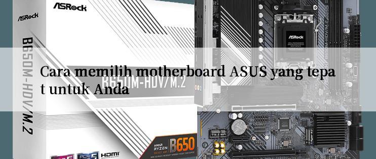 Cara memilih motherboard ASUS yang tepat untuk Anda