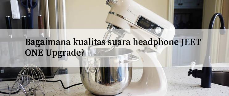 Bagaimana kualitas suara headphone JEET ONE Upgrade?