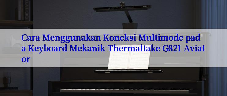 Cara Menggunakan Koneksi Multimode pada Keyboard Mekanik Thermaltake G821 Aviator