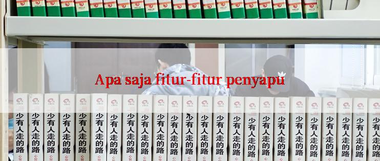 Apa saja fitur-fitur penyapu