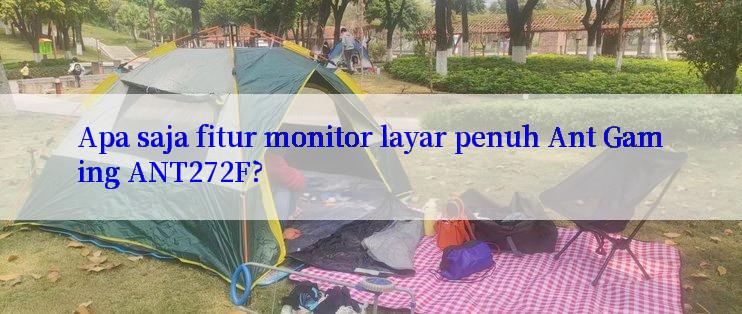 Apa saja fitur monitor layar penuh Ant Gaming ANT272F?