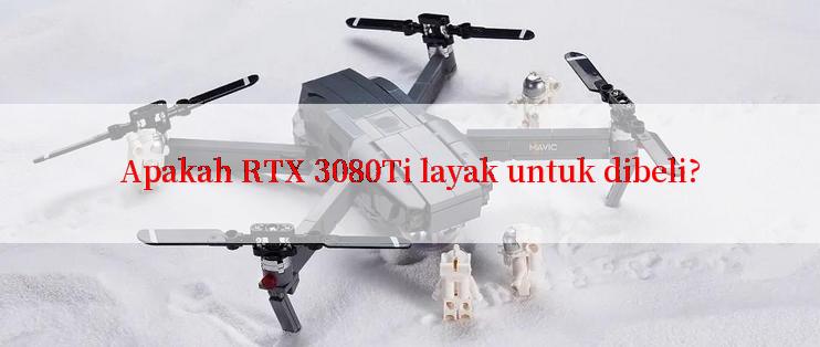 Apakah RTX 3080Ti layak untuk dibeli?