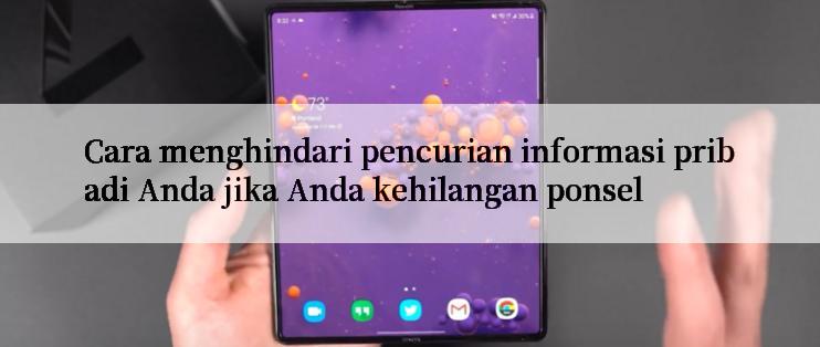 Cara menghindari pencurian informasi pribadi Anda jika Anda kehilangan ponsel