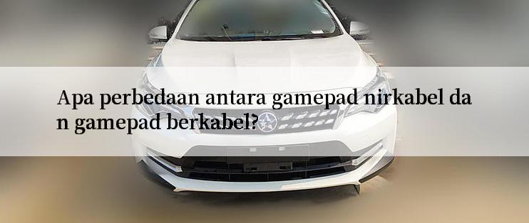 Apa perbedaan antara gamepad nirkabel dan gamepad berkabel?