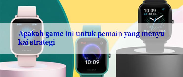 Apakah game ini untuk pemain yang menyukai strategi