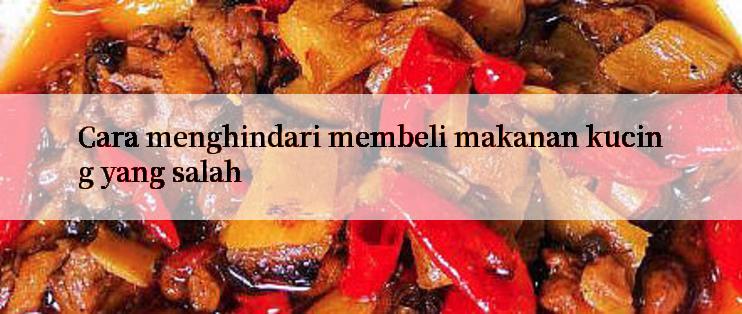 Cara menghindari membeli makanan kucing yang salah