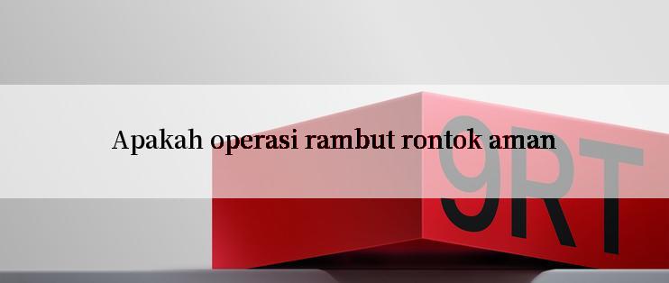 Apakah operasi rambut rontok aman