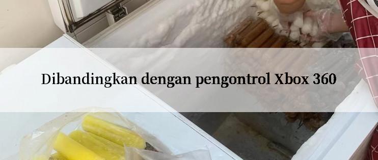 Dibandingkan dengan pengontrol Xbox 360