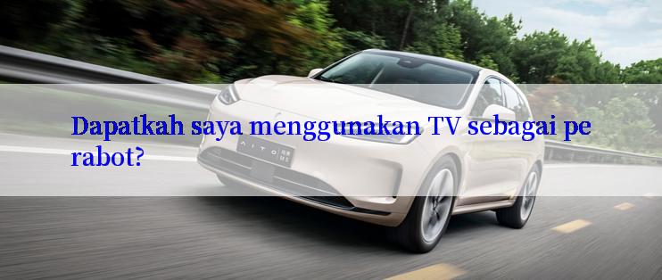 Dapatkah saya menggunakan TV sebagai perabot?