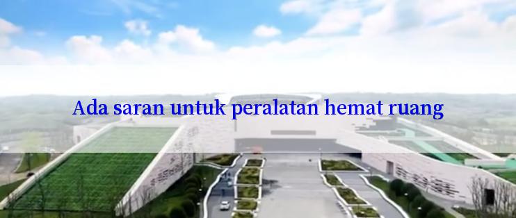 Ada saran untuk peralatan hemat ruang