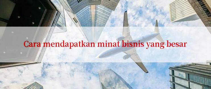 Cara mendapatkan minat bisnis yang besar