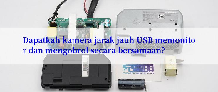 Dapatkah kamera jarak jauh USB memonitor dan mengobrol secara bersamaan?