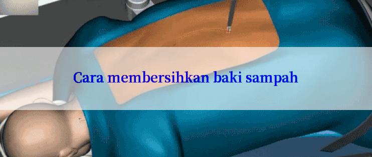 Cara membersihkan baki sampah