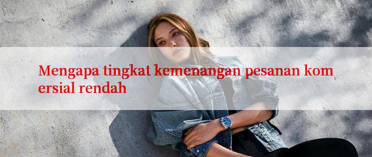 Mengapa tingkat kemenangan pesanan komersial rendah