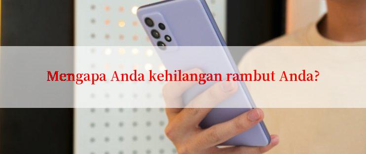 Mengapa Anda kehilangan rambut Anda?