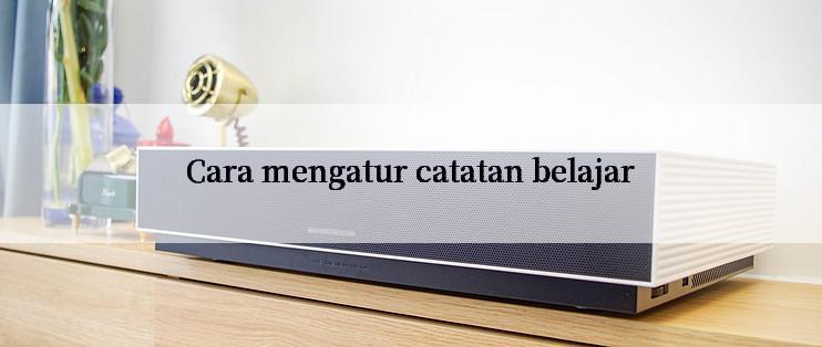 Cara mengatur catatan belajar