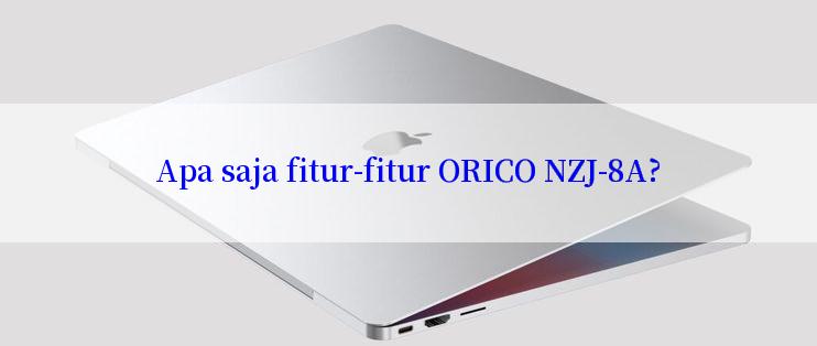 Apa saja fitur-fitur ORICO NZJ-8A?