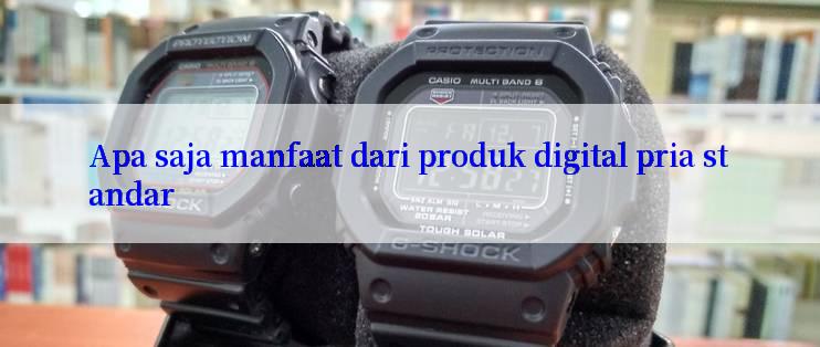 Apa saja manfaat dari produk digital pria standar