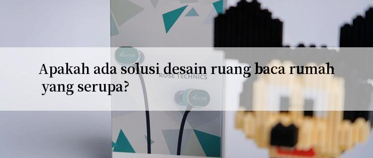 Apakah ada solusi desain ruang baca rumah yang serupa?