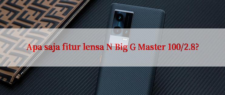 Apa saja fitur lensa N Big G Master 100/2.8?