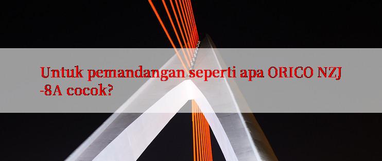 Untuk pemandangan seperti apa ORICO NZJ-8A cocok?