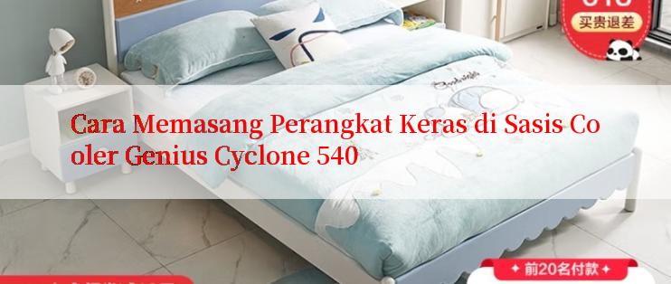 Cara Memasang Perangkat Keras di Sasis Cooler Genius Cyclone 540