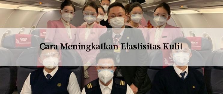 Cara Meningkatkan Elastisitas Kulit