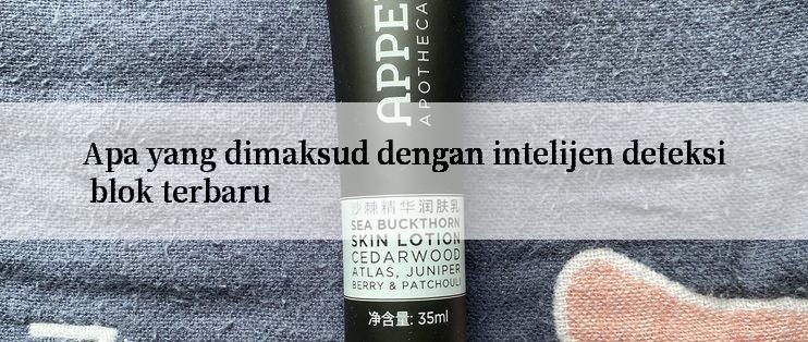 Apa yang dimaksud dengan intelijen deteksi blok terbaru