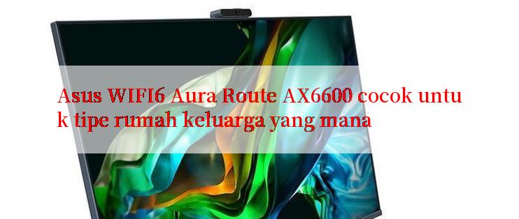 Asus WIFI6 Aura Route AX6600 cocok untuk tipe rumah keluarga yang mana