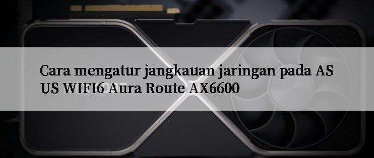 Cara mengatur jangkauan jaringan pada ASUS WIFI6 Aura Route AX6600