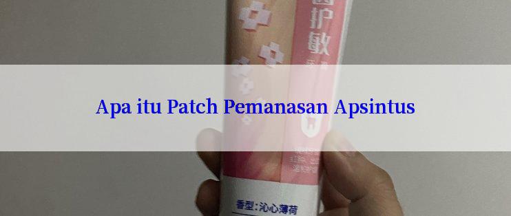 Apa itu Patch Pemanasan Apsintus