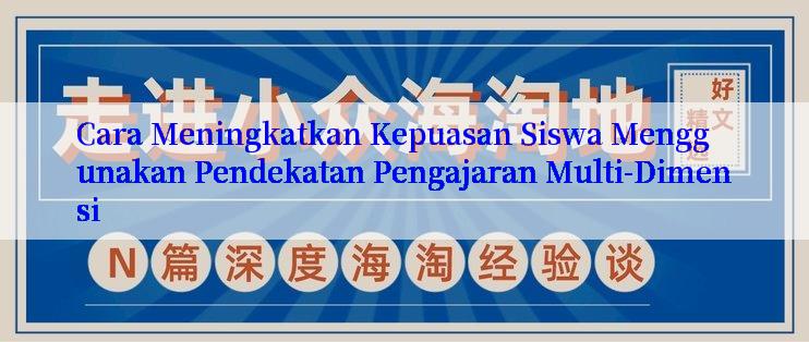 Cara Meningkatkan Kepuasan Siswa Menggunakan Pendekatan Pengajaran Multi-Dimensi