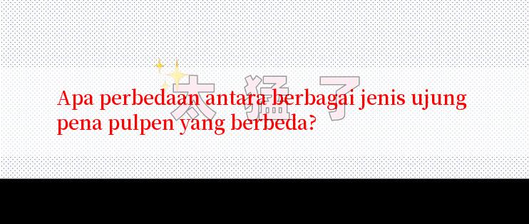 Apa perbedaan antara berbagai jenis ujung pena pulpen yang berbeda?